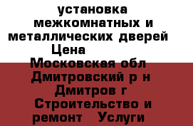 установка межкомнатных и металлических дверей › Цена ­ 2 500 - Московская обл., Дмитровский р-н, Дмитров г. Строительство и ремонт » Услуги   